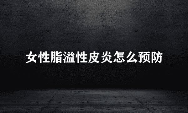 女性脂溢性皮炎怎么预防