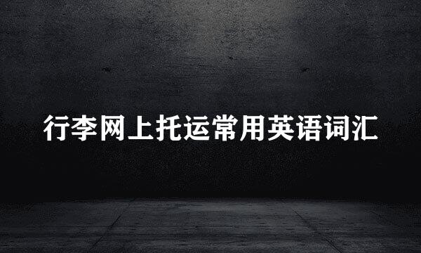 行李网上托运常用英语词汇