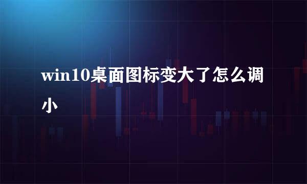 win10桌面图标变大了怎么调小