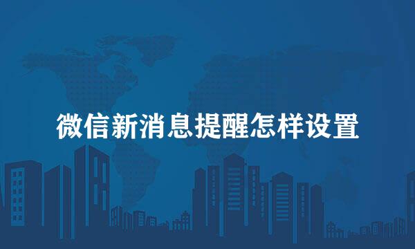 微信新消息提醒怎样设置