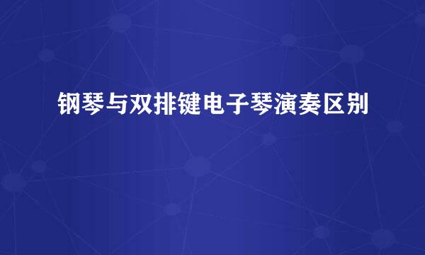 钢琴与双排键电子琴演奏区别