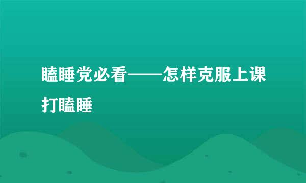 瞌睡党必看——怎样克服上课打瞌睡