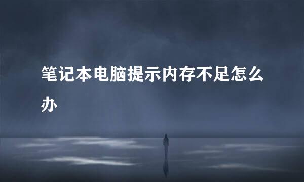 笔记本电脑提示内存不足怎么办