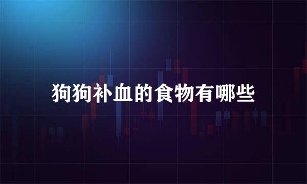 狗狗补血的食物有哪些