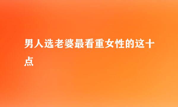 男人选老婆最看重女性的这十点