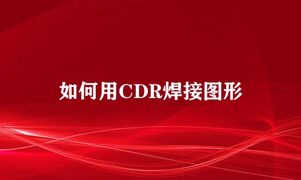 如何用CDR焊接图形