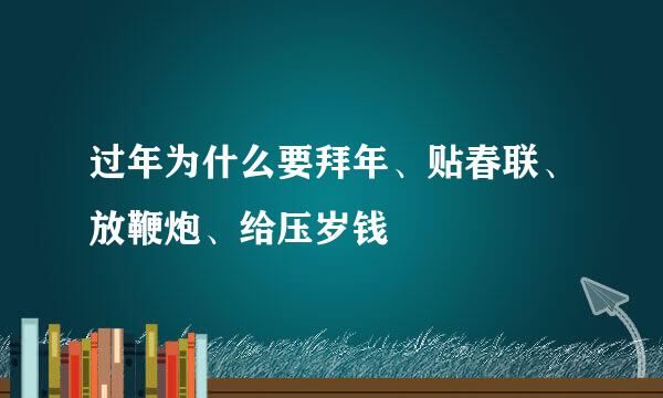 过年为什么要拜年、贴春联、放鞭炮、给压岁钱