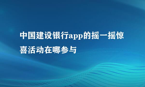 中国建设银行app的摇一摇惊喜活动在哪参与
