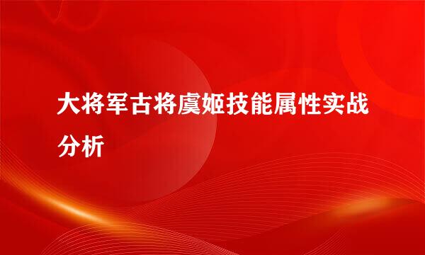 大将军古将虞姬技能属性实战分析