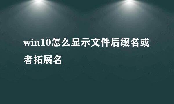 win10怎么显示文件后缀名或者拓展名