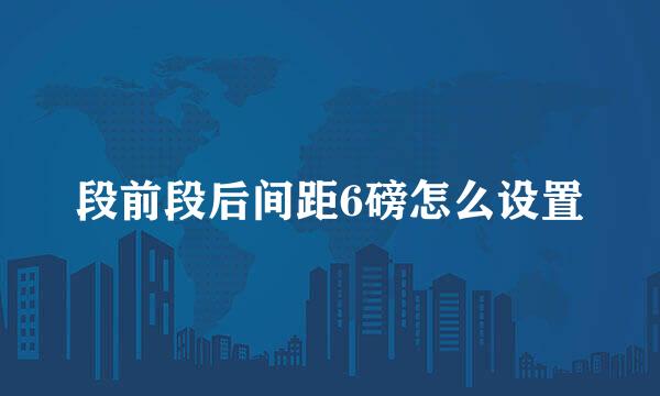 段前段后间距6磅怎么设置
