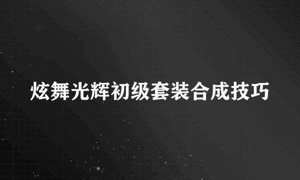 炫舞光辉初级套装合成技巧