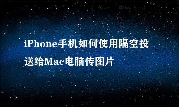 iPhone手机如何使用隔空投送给Mac电脑传图片
