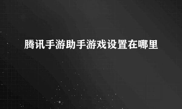 腾讯手游助手游戏设置在哪里