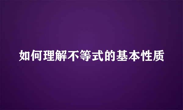 如何理解不等式的基本性质