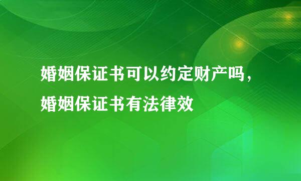 婚姻保证书可以约定财产吗，婚姻保证书有法律效