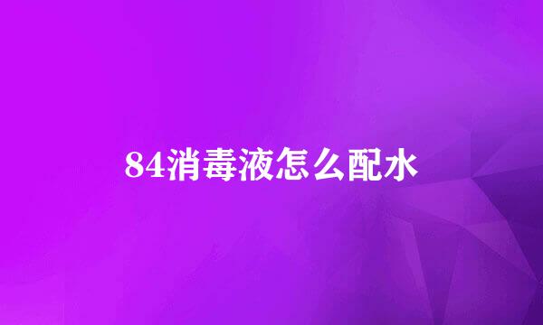 84消毒液怎么配水