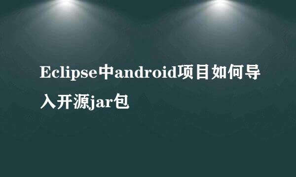 Eclipse中android项目如何导入开源jar包