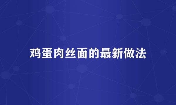 鸡蛋肉丝面的最新做法