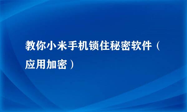 教你小米手机锁住秘密软件（应用加密）