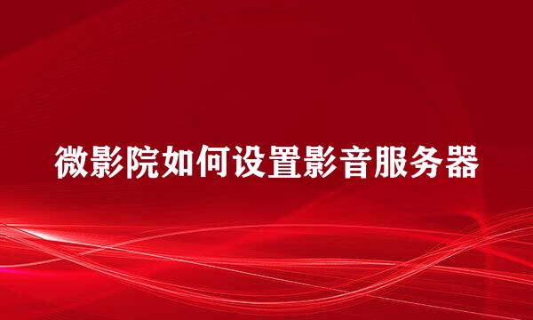 微影院如何设置影音服务器