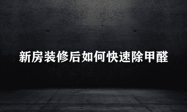 新房装修后如何快速除甲醛