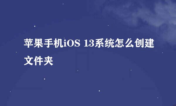 苹果手机iOS 13系统怎么创建文件夹