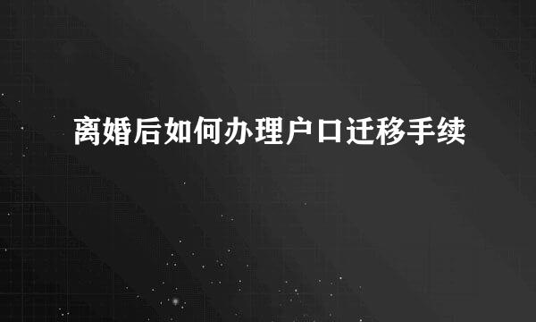 离婚后如何办理户口迁移手续