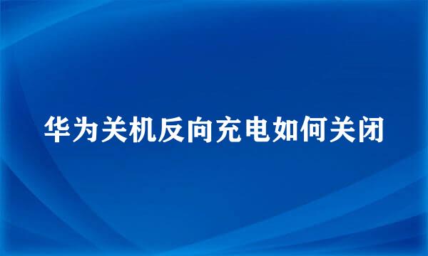 华为关机反向充电如何关闭