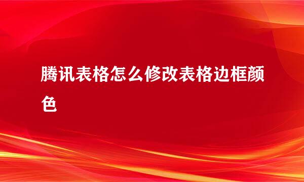 腾讯表格怎么修改表格边框颜色