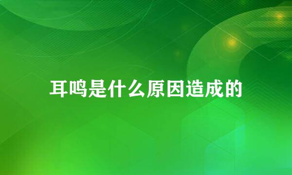 耳鸣是什么原因造成的
