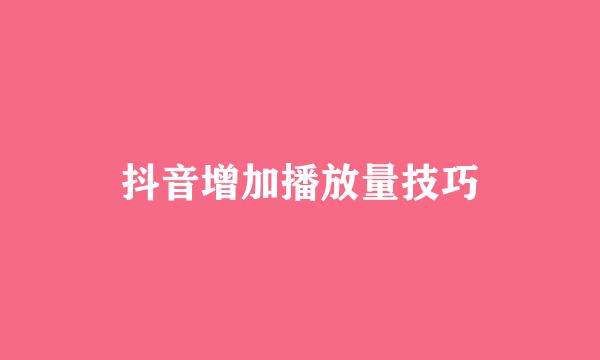 抖音增加播放量技巧