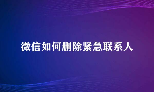微信如何删除紧急联系人