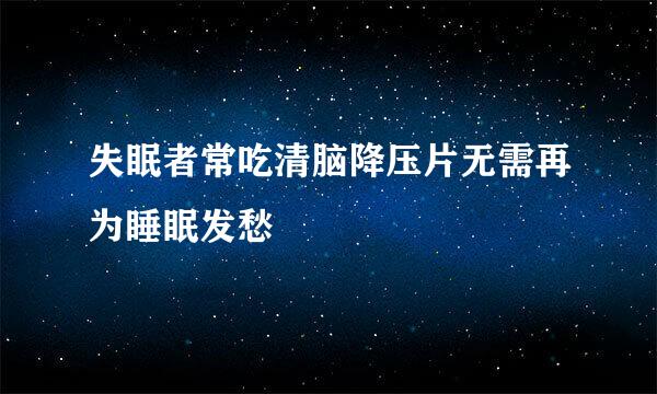 失眠者常吃清脑降压片无需再为睡眠发愁