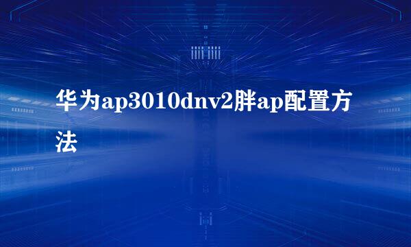 华为ap3010dnv2胖ap配置方法