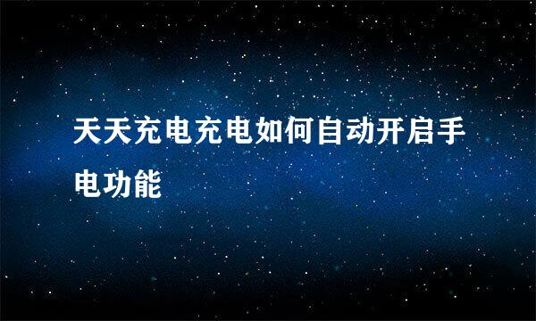 天天充电充电如何自动开启手电功能
