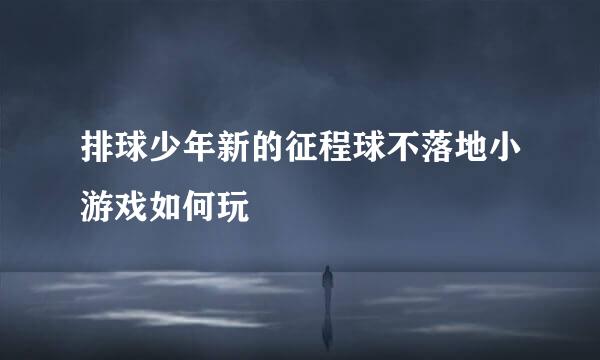 排球少年新的征程球不落地小游戏如何玩
