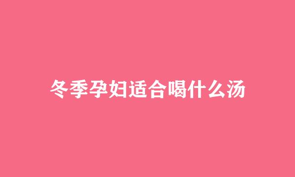 冬季孕妇适合喝什么汤