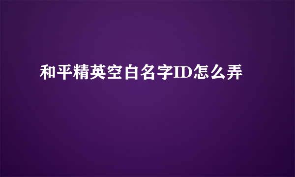 和平精英空白名字ID怎么弄
