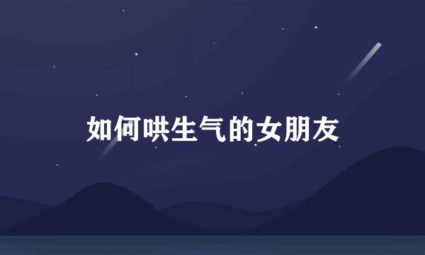如何哄生气的女朋友