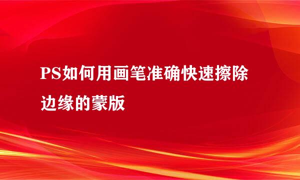 PS如何用画笔准确快速擦除边缘的蒙版