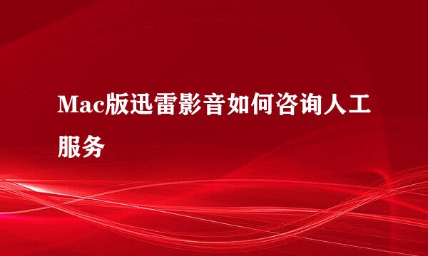 Mac版迅雷影音如何咨询人工服务