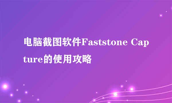 电脑截图软件Faststone Capture的使用攻略