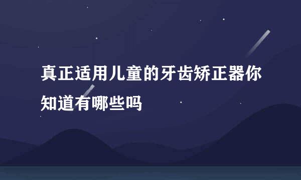 真正适用儿童的牙齿矫正器你知道有哪些吗