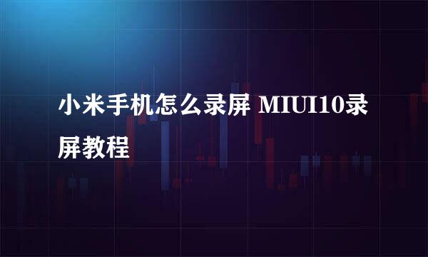 小米手机怎么录屏 MIUI10录屏教程