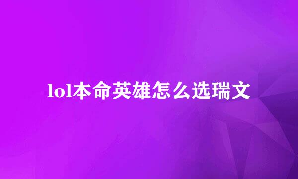 lol本命英雄怎么选瑞文