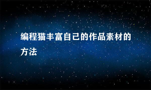 编程猫丰富自己的作品素材的方法