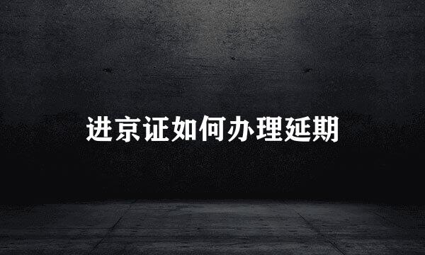 进京证如何办理延期