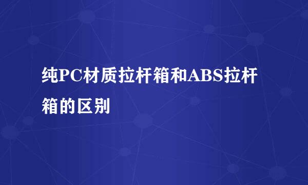 纯PC材质拉杆箱和ABS拉杆箱的区别