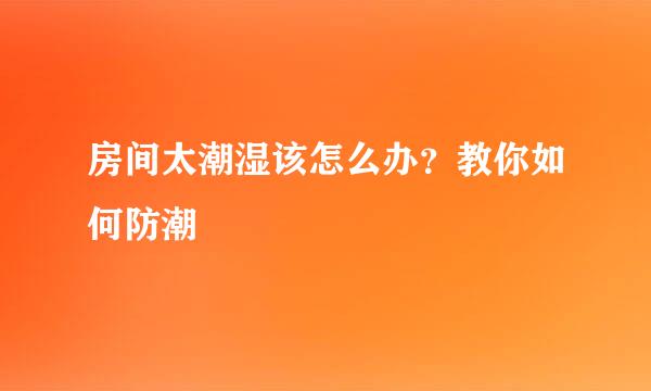 房间太潮湿该怎么办？教你如何防潮